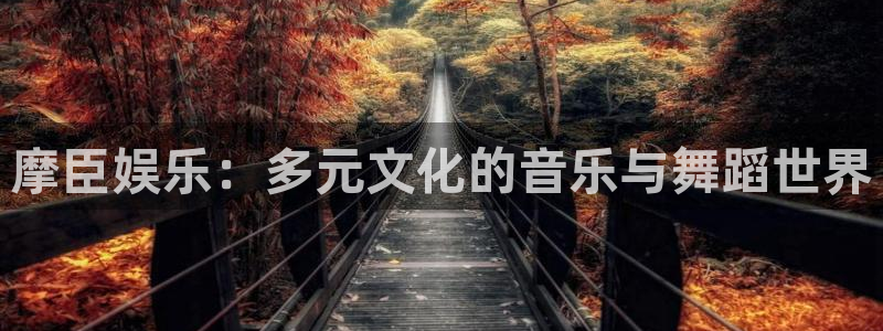 众腾娱乐：摩臣娱乐：多元文化的音乐与舞蹈世界