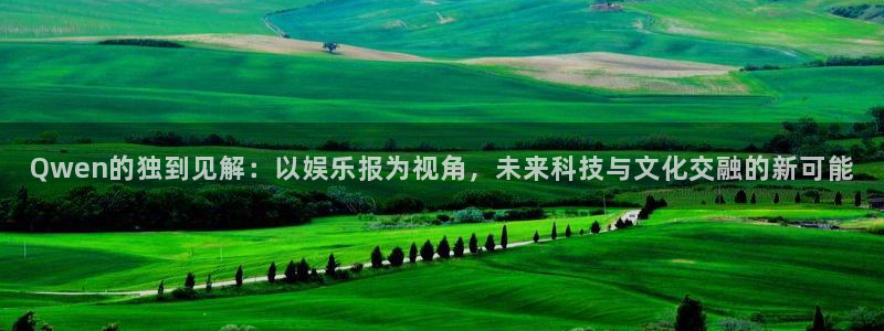 众腾娱乐：Qwen的独到见解：以娱乐报为视角，未来科技与文化交融的新可能