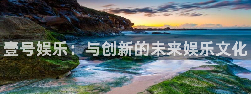 众腾娱乐：壹号娱乐：与创新的未来娱乐文化